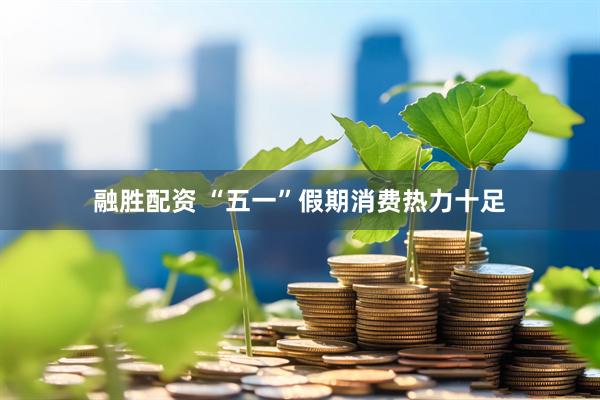 融胜配资 “五一”假期消费热力十足