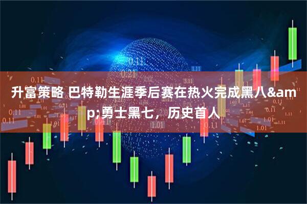 升富策略 巴特勒生涯季后赛在热火完成黑八&勇士黑七，历史首人
