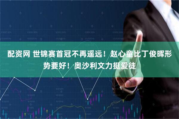 配资网 世锦赛首冠不再遥远！赵心童比丁俊晖形势要好！奥沙利文力挺爱徒