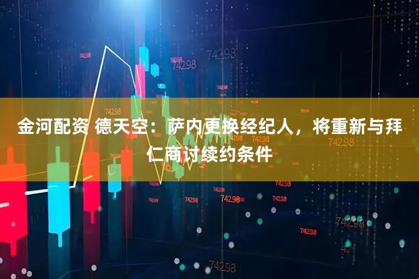 金河配资 德天空：萨内更换经纪人，将重新与拜仁商讨续约条件