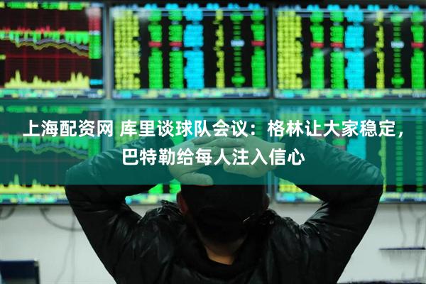 上海配资网 库里谈球队会议：格林让大家稳定，巴特勒给每人注入信心