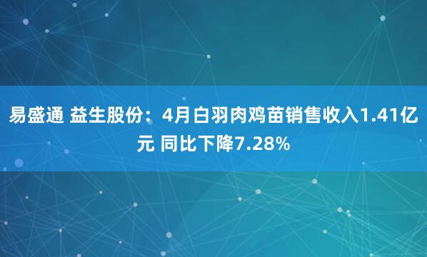 易盛通 益生股份：4月白羽肉鸡苗销售收入1.41亿元 同比下降7.28%
