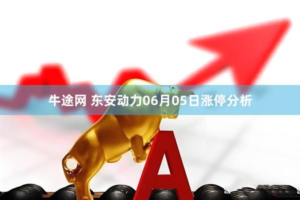 牛途网 东安动力06月05日涨停分析
