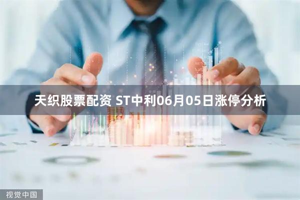 天织股票配资 ST中利06月05日涨停分析