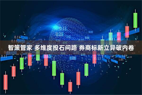 智策管家 多维度投石问路 券商标新立异破内卷
