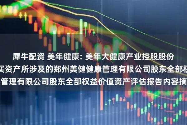犀牛配资 美年健康: 美年大健康产业控股股份有限公司拟发行股份购买资产所涉及的郑州美健健康管理有限公司股东全部权益价值资产评估报告内容摘要
