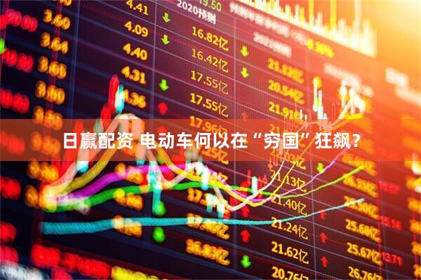 日赢配资 电动车何以在“穷国”狂飙？