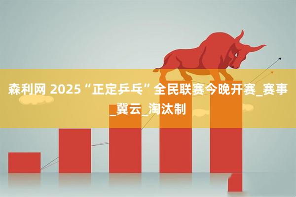 森利网 2025“正定乒乓”全民联赛今晚开赛_赛事_冀云_淘汰制