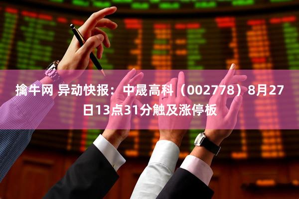 擒牛网 异动快报：中晟高科（002778）8月27日13点31分触及涨停板