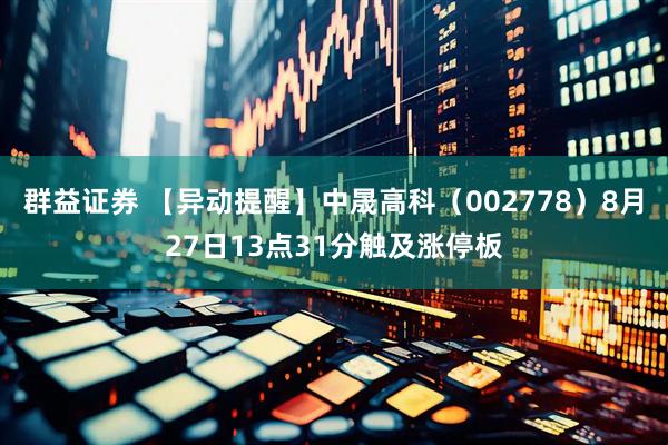 群益证券 【异动提醒】中晟高科（002778）8月27日13点31分触及涨停板
