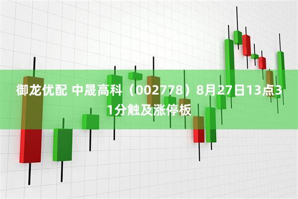 御龙优配 中晟高科（002778）8月27日13点31分触及涨停板