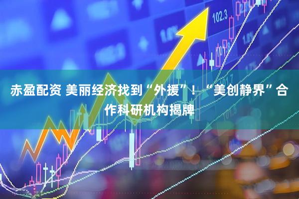 赤盈配资 美丽经济找到“外援”！“美创静界”合作科研机构揭牌
