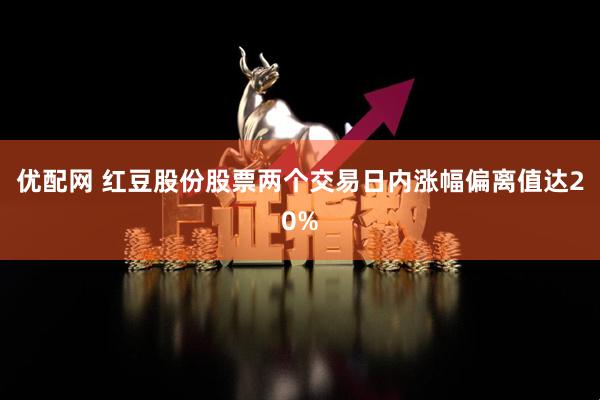 优配网 红豆股份股票两个交易日内涨幅偏离值达20%